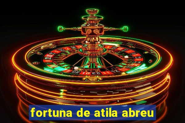 fortuna de atila abreu